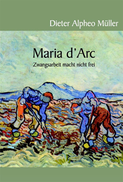 Maria d'Arc - Zwangsarbeit macht nicht frei, Dieter Alpheo Müller